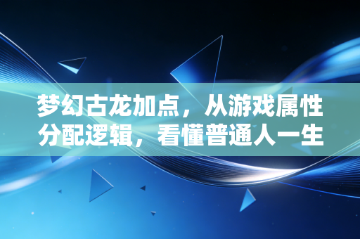 梦幻古龙加点,从游戏属性分配逻辑,看懂普通人一生的资产配置最优解