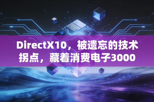 DirectX10,被遗忘的技术拐点,藏着消费电子3000亿市场的兴衰密码