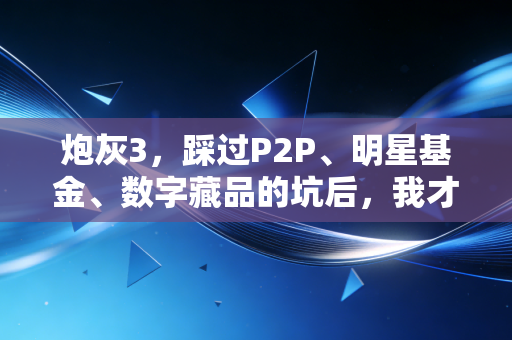 炮灰3,踩过P2P、明星基金、数字藏品的坑后,我才懂普通人理财最大的坑是想暴富