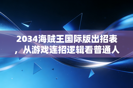 2034海贼王国际版出招表,从游戏连招逻辑看普通人副业赚钱的底层方法论