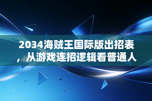 2034海贼王国际版出招表,从游戏连招逻辑看普通人副业赚钱的底层方法论