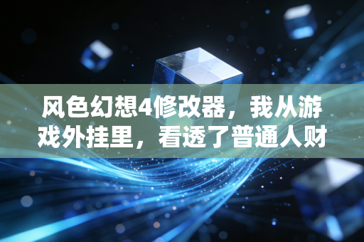 风色幻想4修改器,我从游戏外挂里,看透了普通人财富翻身的底层逻辑