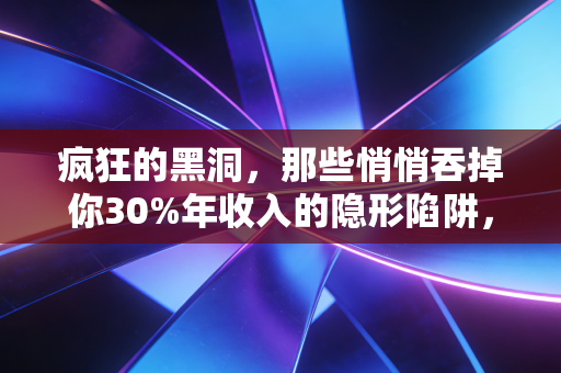 疯狂的黑洞,那些悄悄吞掉你30%年收入的隐形陷阱,90%的人至今没察觉