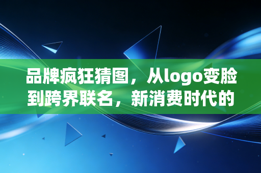 品牌疯狂猜图,从logo变脸到跨界联名,新消费时代的流量密码到底是捷径还是陷阱?