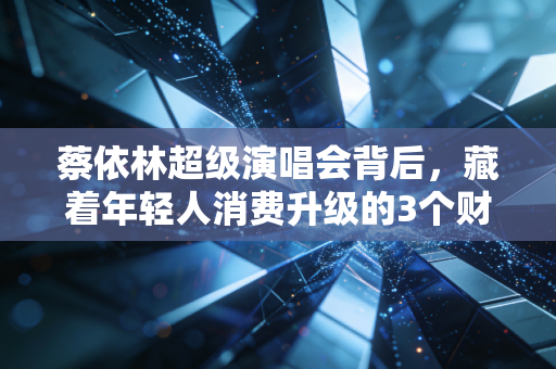 蔡依林超级演唱会背后，藏着年轻人消费升级的3个财富密码