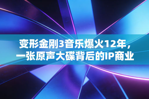 变形金刚3音乐爆火12年,一张原声大碟背后的IP商业化暗线