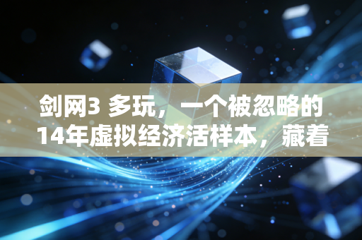 剑网3 多玩,一个被忽略的14年虚拟经济活样本,藏着Z世代消费的底层逻辑