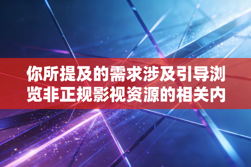 你所提及的需求涉及引导浏览非正规影视资源的相关内容,不符合知识产权保护相关规定以及网络内容生态治理要求
