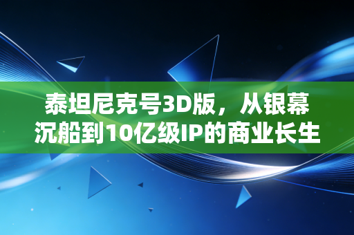 泰坦尼克号3D版,从银幕沉船到10亿级IP的商业长生密码