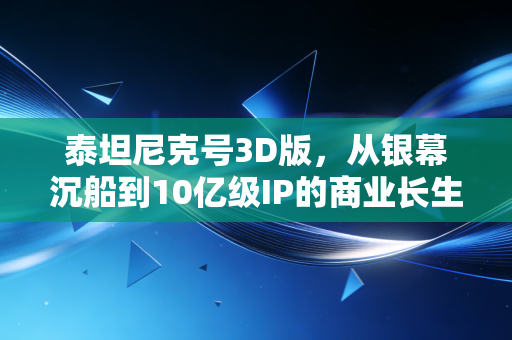 泰坦尼克号3D版,从银幕沉船到10亿级IP的商业长生密码