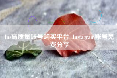 Ins高质量账号购买平台_Instagram账号免费分享