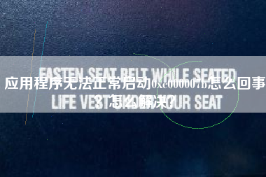 应用程序无法正常启动0xc000007b怎么回事？怎么解决？