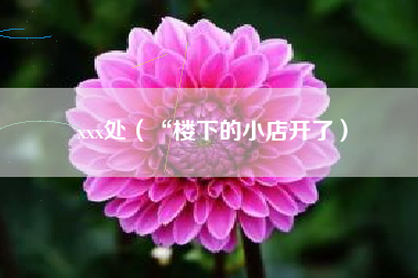 xxx处（“楼下的小店开了）