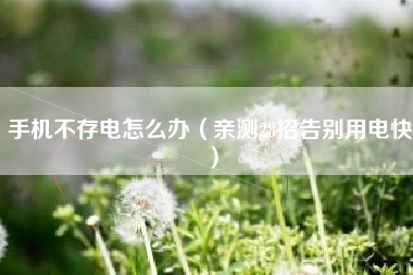手机不存电怎么办（亲测28招告别用电快）