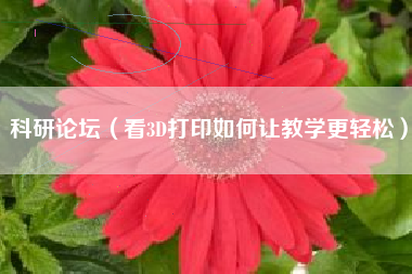 科研论坛（看3D打印如何让教学更轻松）