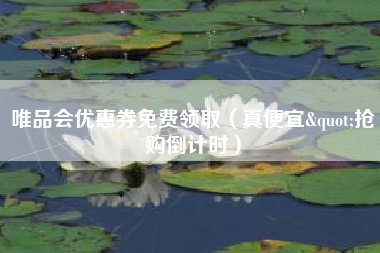 唯品会优惠券免费领取（真便宜"抢购倒计时）