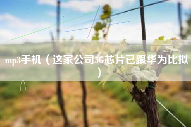 mp3手机（这家公司5G芯片已跟华为比拟）
