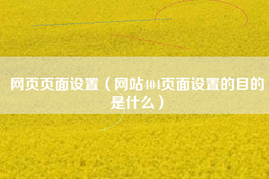 网页页面设置（网站404页面设置的目的是什么）