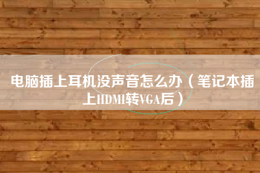 电脑插上耳机没声音怎么办（笔记本插上HDMI转VGA后）