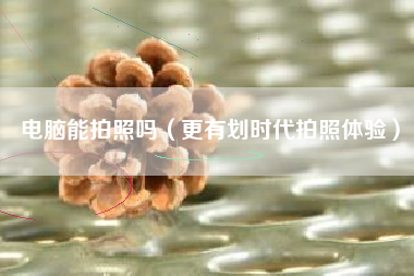 电脑能拍照吗（更有划时代拍照体验）