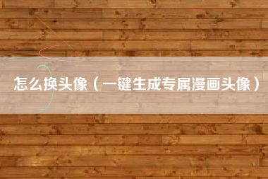 怎么换头像（一键生成专属漫画头像）