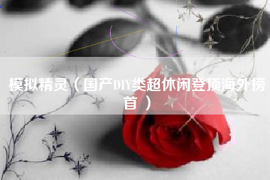 模拟精灵（国产DIY类超休闲登顶海外榜首 ）