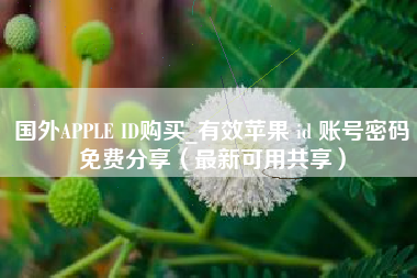 国外APPLE ID购买_有效苹果 id 账号密码免费分享（最新可用共享）