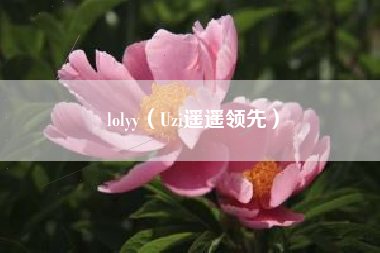 lolyy（Uzi遥遥领先）