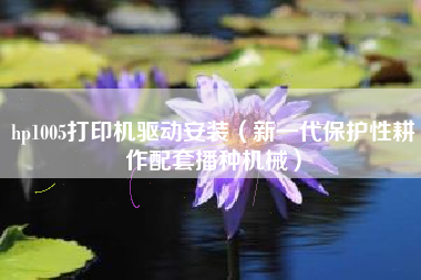 hp1005打印机驱动安装（新一代保护性耕作配套播种机械）