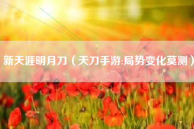 新天涯明月刀（天刀手游:局势变化莫测）