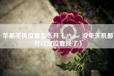 苹果手机位置怎么开（iPhone 没电关机都可以定位查找了）
