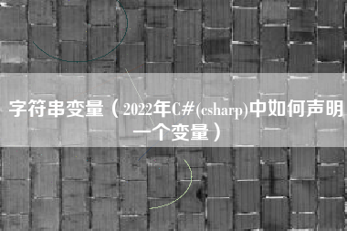 字符串变量（2022年C#(csharp)中如何声明一个变量）