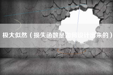 极大似然（损失函数是如何设计出来的）