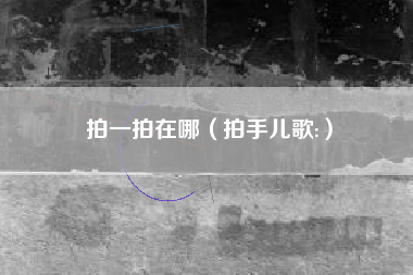 拍一拍在哪（拍手儿歌:）