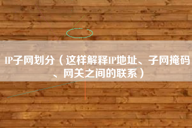 IP子网划分（这样解释IP地址、子网掩码、网关之间的联系）