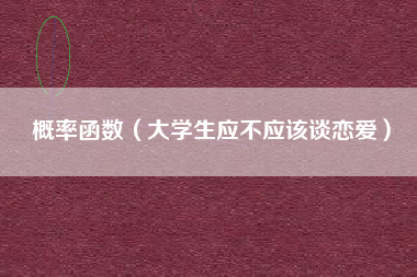 概率函数（大学生应不应该谈恋爱）