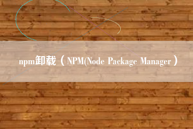 npm卸载（NPM(Node Package Manager）