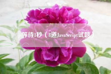 js等待1秒（8道JavaScript试题）