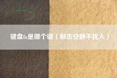 键盘fn是哪个键（敲击安静不扰人）