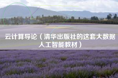 云计算导论（清华出版社的这套大数据人工智能教材）