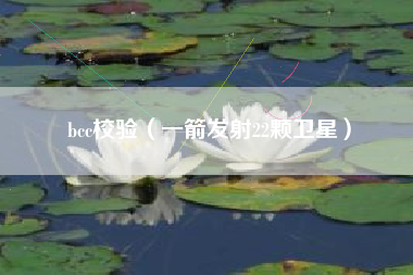 bcc校验（一箭发射22颗卫星）