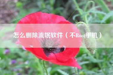 怎么删除流氓软件（不Root手机）