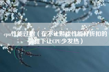 cpu性能过剩（在不让游戏性能打折扣的前提下让CPU少发热）