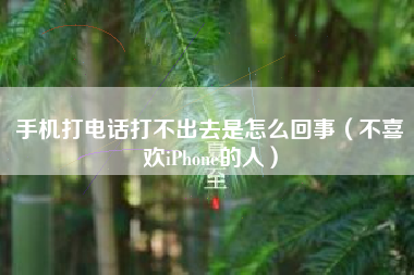 手机打电话打不出去是怎么回事（不喜欢iPhone的人）