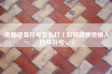 电脑键盘符号怎么打（如何简便地输入特殊符号√）