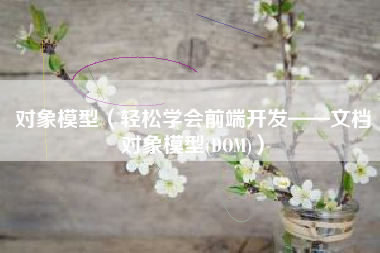 对象模型（轻松学会前端开发——文档对象模型(DOM)）