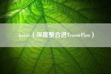 keras（深度整合进TensorFlow）