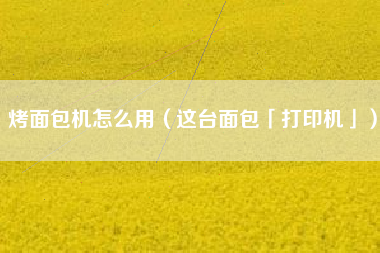 烤面包机怎么用（这台面包「打印机」）