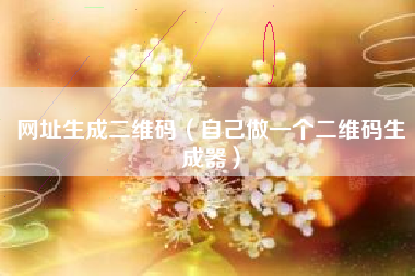 网址生成二维码（自己做一个二维码生成器）