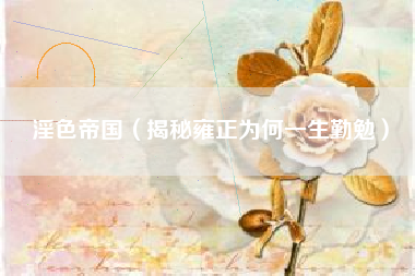 淫色帝国（揭秘雍正为何一生勤勉）
